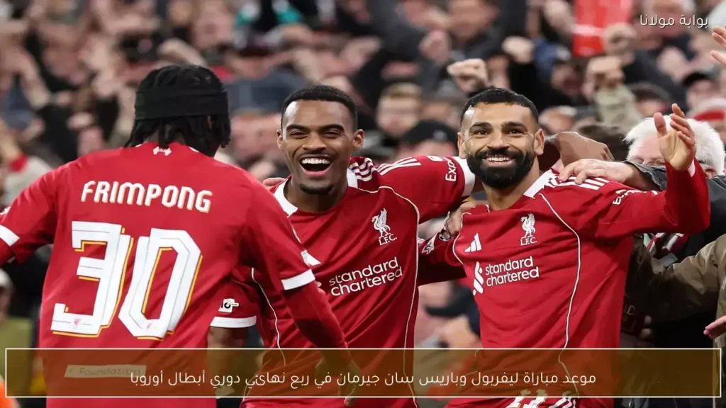موعد مواجهة ليفربول وباريس سان جيرمان في ربع نهائي دوري أبطال أوروبا